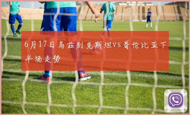 6月17日乌兹别克斯坦vs哥伦比亚下半场走势