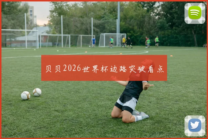 贝贝2026世界杯边路突破看点