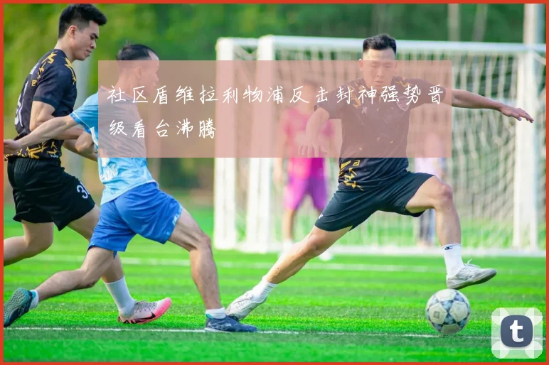 社区盾维拉利物浦反击封神强势晋级看台沸腾
