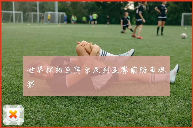 世界杯约旦阿尔及利亚赛前赔率观察