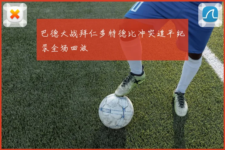 巴德大战拜仁多特德比冲突追平纪录全场回放