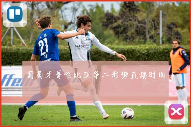 葡萄牙哥伦比亚争二形势直播时间