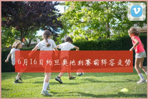 6月16日约旦奥地利赛前阵容走势