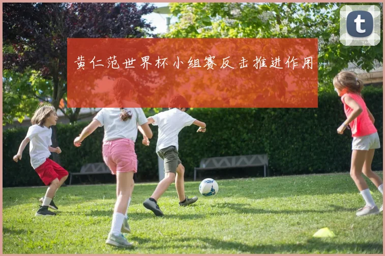 黄仁范世界杯小组赛反击推进作用