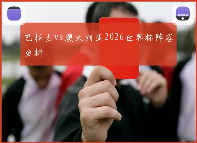 巴拉圭vs澳大利亚2026世界杯阵容分析