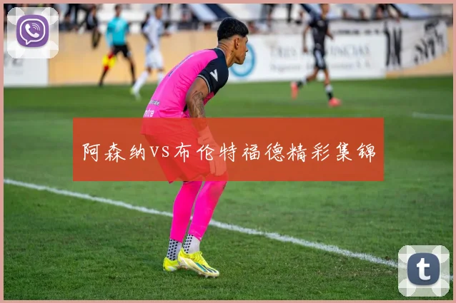 阿森纳vs布伦特福德精彩集锦