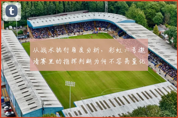 从战术执行角度分析,彩虹六号邀请赛里的指挥判断为何不容易量化