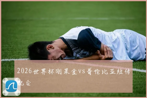2026世界杯刚果金vs哥伦比亚短传配合