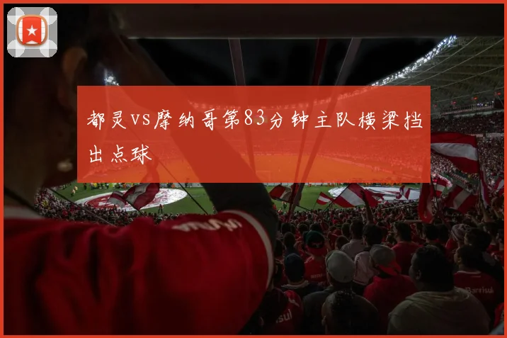 都灵vs摩纳哥第83分钟主队横梁挡出点球