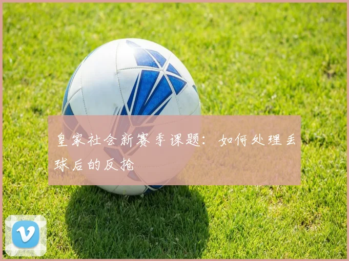 皇家社会新赛季课题:如何处理丢球后的反抢