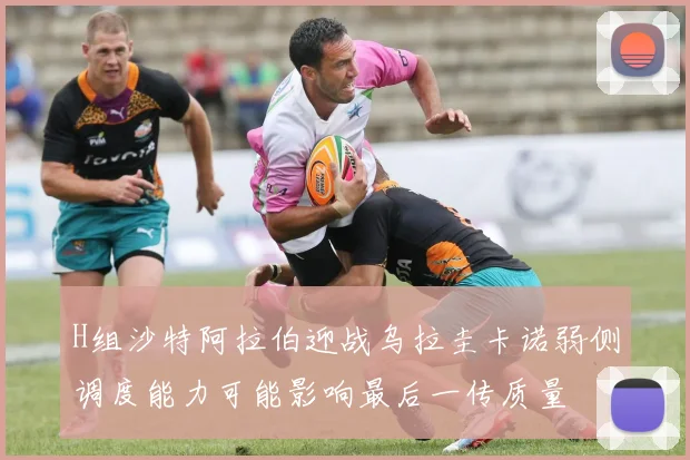 H组沙特阿拉伯迎战乌拉圭卡诺弱侧调度能力可能影响最后一传质量