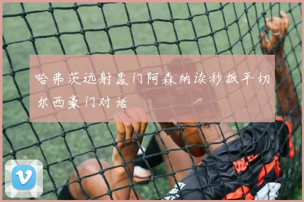哈弗茨远射轰门阿森纳读秒扳平切尔西豪门对话