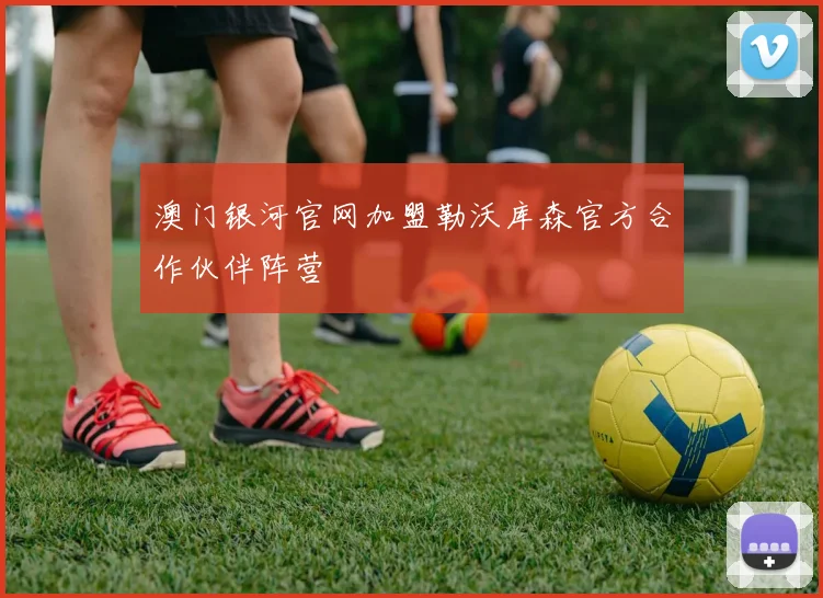 澳门银河官网加盟勒沃库森官方合作伙伴阵营
