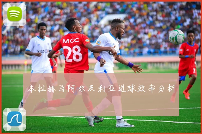 本拉赫马阿尔及利亚进球效率分析