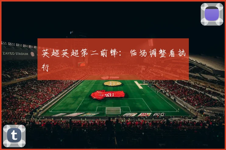 英超英超第二前锋：临场调整看执行