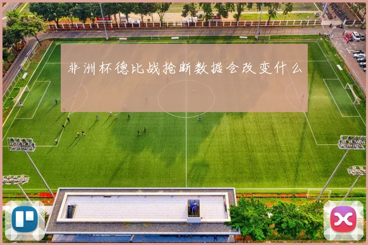 非洲杯德比战抢断数据会改变什么