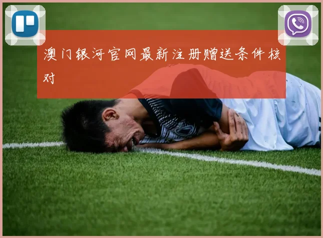 澳门银河官网最新注册赠送条件核对